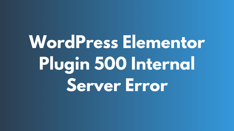 WordPress Elementor Plugin 500 Internal Server Error